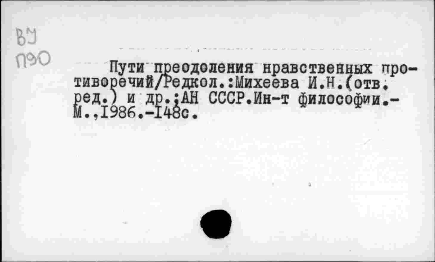 ﻿№ №0
Пути преодоления нравственных про-тиворечий/Редкол.:Михеева И.И.(отв. ^ед.)^и СССР.Ин-т философии.-